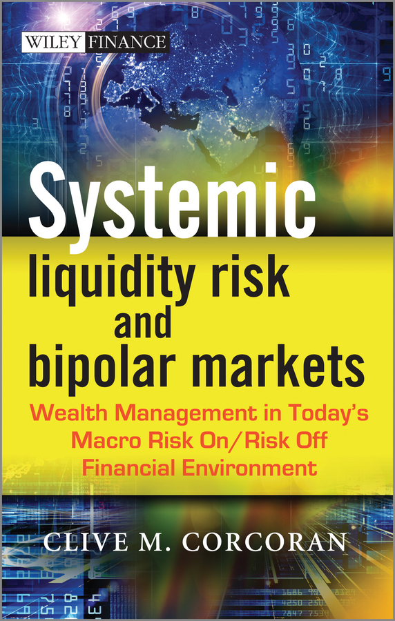 Обложка книги «Systemic Liquidity Risk and Bipolar Markets. Wealth Management in Today's Macro Risk On / Risk Off Financial Environment»