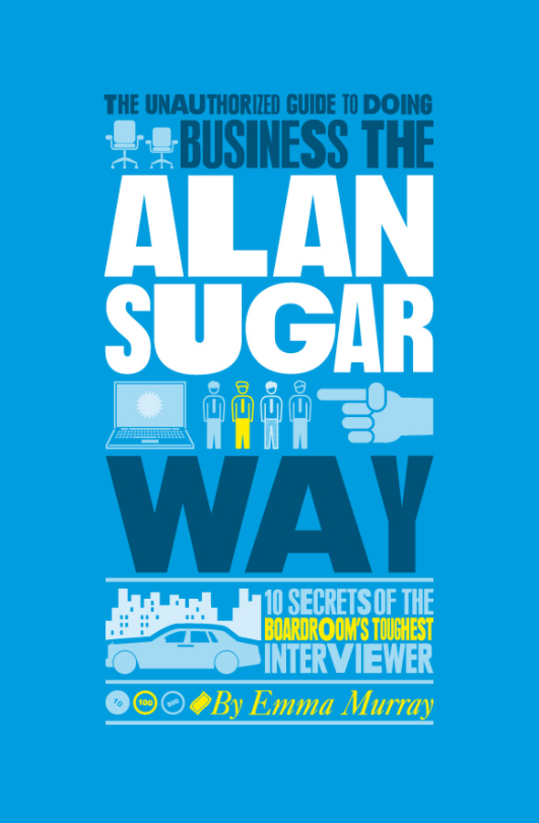 Обложка книги «The Unauthorized Guide To Doing Business the Alan Sugar Way. 10 Secrets of the Boardroom's Toughest Interviewer»