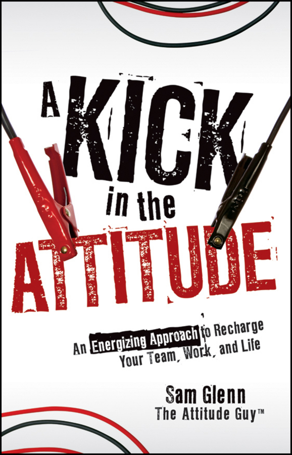 Обложка книги «A Kick in the Attitude. An Energizing Approach to Recharge your Team, Work, and Life»