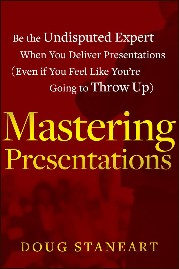 Обложка книги «Mastering Presentations. Be the Undisputed Expert when You Deliver Presentations (Even If You Feel Like You're Going to Throw Up)»