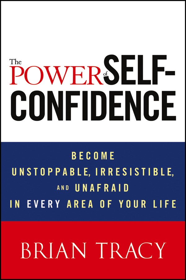 Обложка книги «The Power of Self-Confidence. Become Unstoppable, Irresistible, and Unafraid in Every Area of Your Life»
