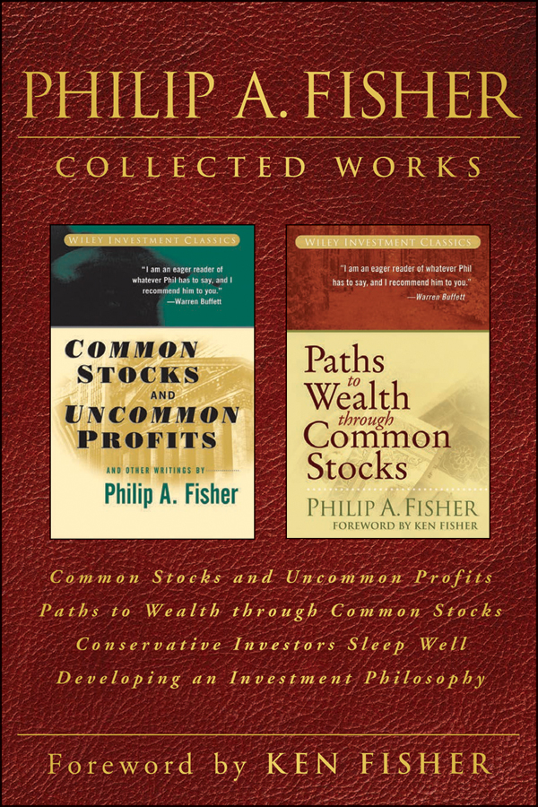 Обложка книги «Philip A. Fisher Collected Works, Foreword by Ken Fisher. Common Stocks and Uncommon Profits, Paths to Wealth through Common Stocks, Conservative Investors Sleep Well, and Developing an Investment Philosophy»