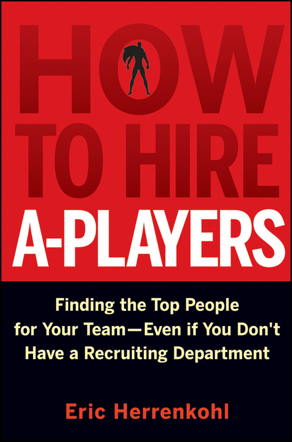 Обложка книги «How to Hire A-Players. Finding the Top People for Your Team- Even If You Don't Have a Recruiting Department»