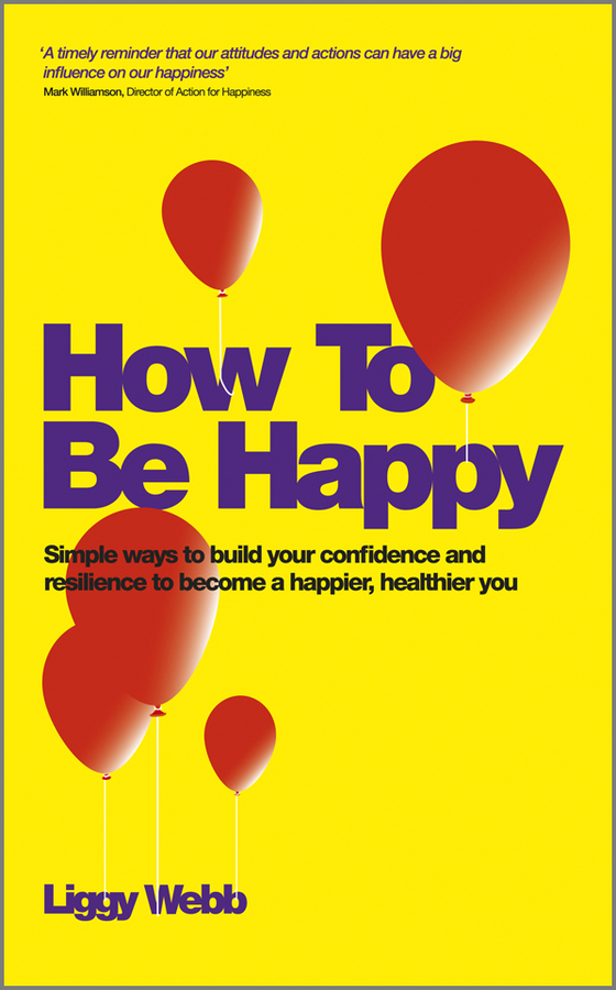 Обложка книги «How To Be Happy. How Developing Your Confidence, Resilience, Appreciation and Communication Can Lead to a Happier, Healthier You»