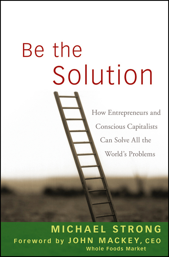 Обложка книги «Be the Solution. How Entrepreneurs and Conscious Capitalists Can Solve All the World's Problems»