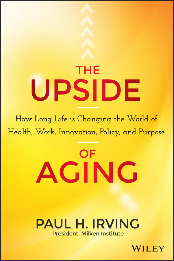 Обложка книги «The Upside of Aging. How Long Life Is Changing the World of Health, Work, Innovation, Policy and Purpose»