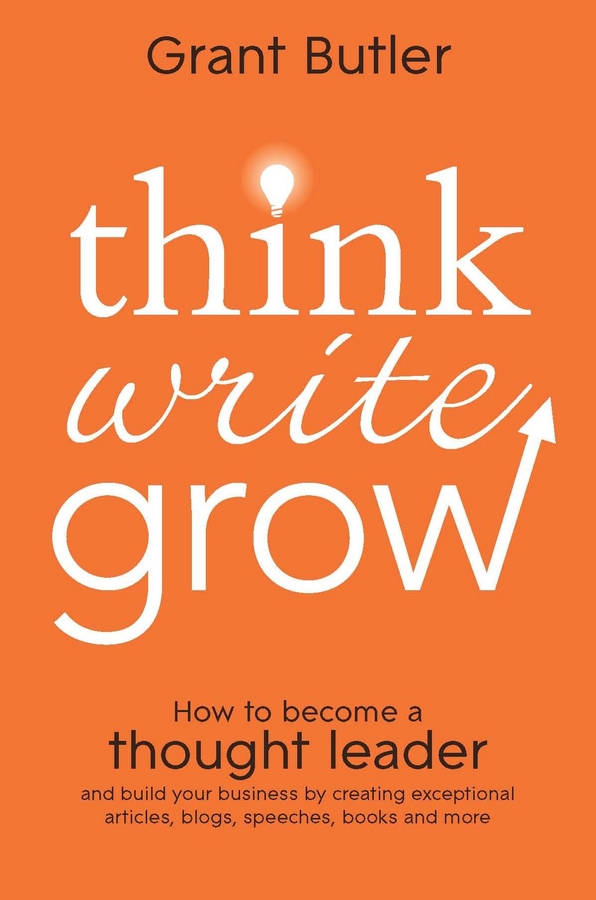 Обложка книги «Think Write Grow. How to Become a Thought Leader and Build Your Business by Creating Exceptional Articles, Blogs, Speeches, Books and More»