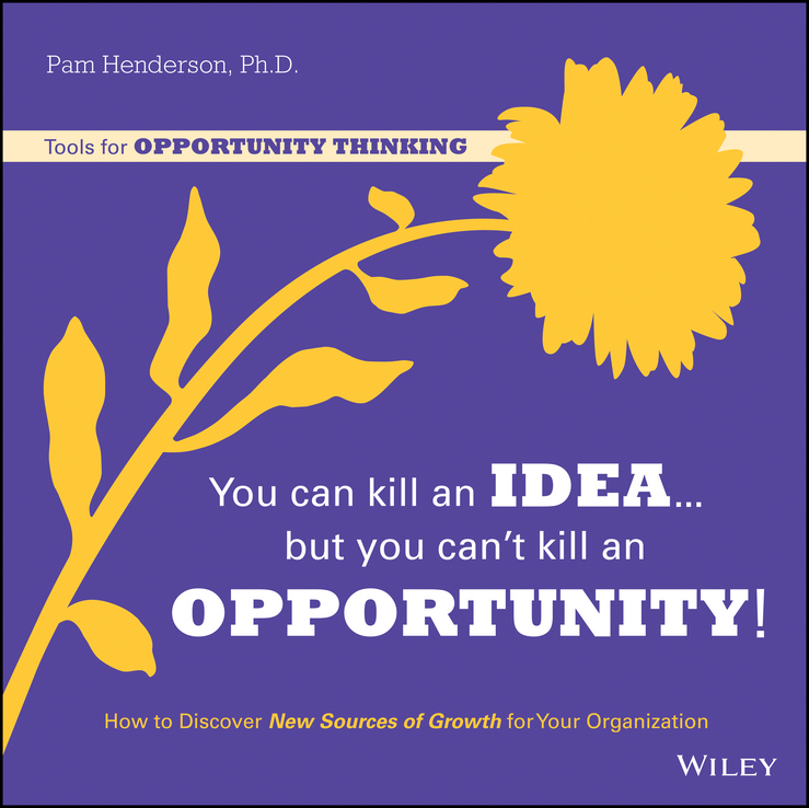 Обложка книги «You Can Kill An Idea, But You Can't Kill An Opportunity. How to Discover New Sources of Growth for Your Organization»