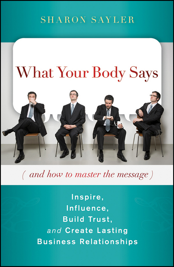 Обложка книги «What Your Body Says (And How to Master the Message). Inspire, Influence, Build Trust, and Create Lasting Business Relationships»