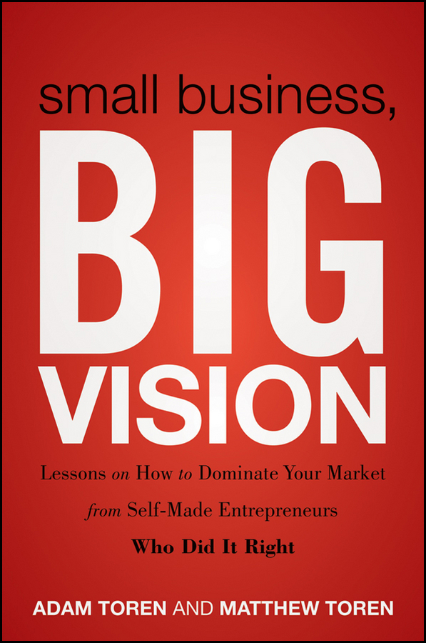 Обложка книги «Small Business, Big Vision. Lessons on How to Dominate Your Market from Self-Made Entrepreneurs Who Did it Right»
