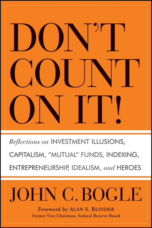 Обложка книги «Don't Count on It!. Reflections on Investment Illusions, Capitalism, "Mutual" Funds, Indexing, Entrepreneurship, Idealism, and Heroes»