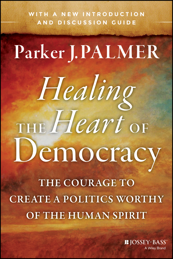 Обложка книги «Healing the Heart of Democracy. The Courage to Create a Politics Worthy of the Human Spirit»