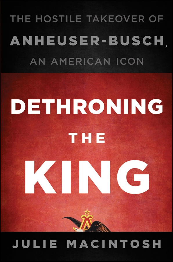 Обложка книги «Dethroning the King. The Hostile Takeover of Anheuser-Busch, an American Icon»