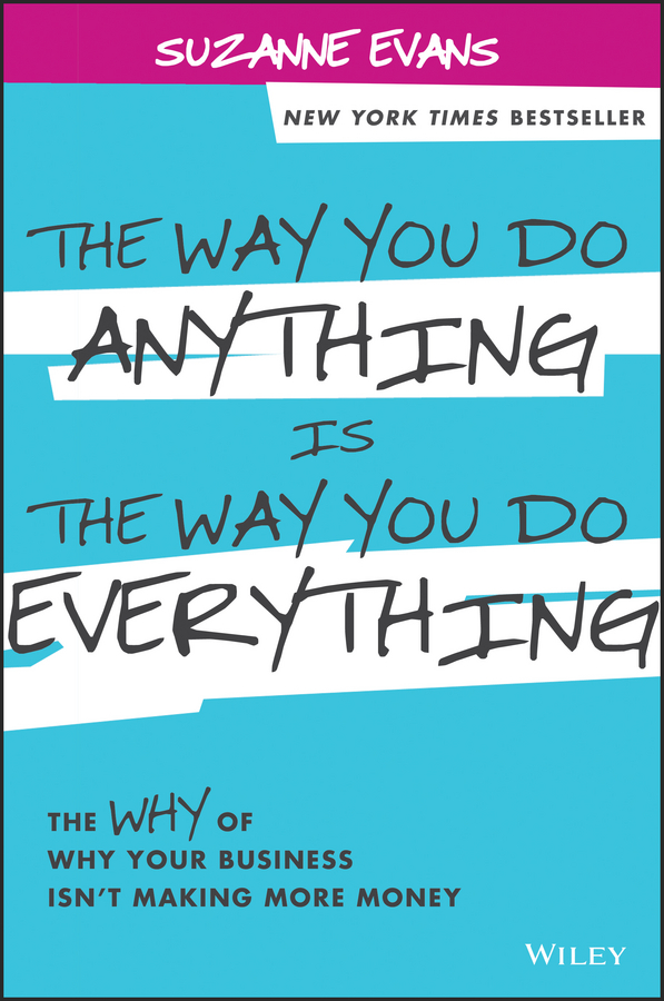 Обложка книги «The Way You Do Anything is the Way You Do Everything. The Why of Why Your Business Isn't Making More Money»
