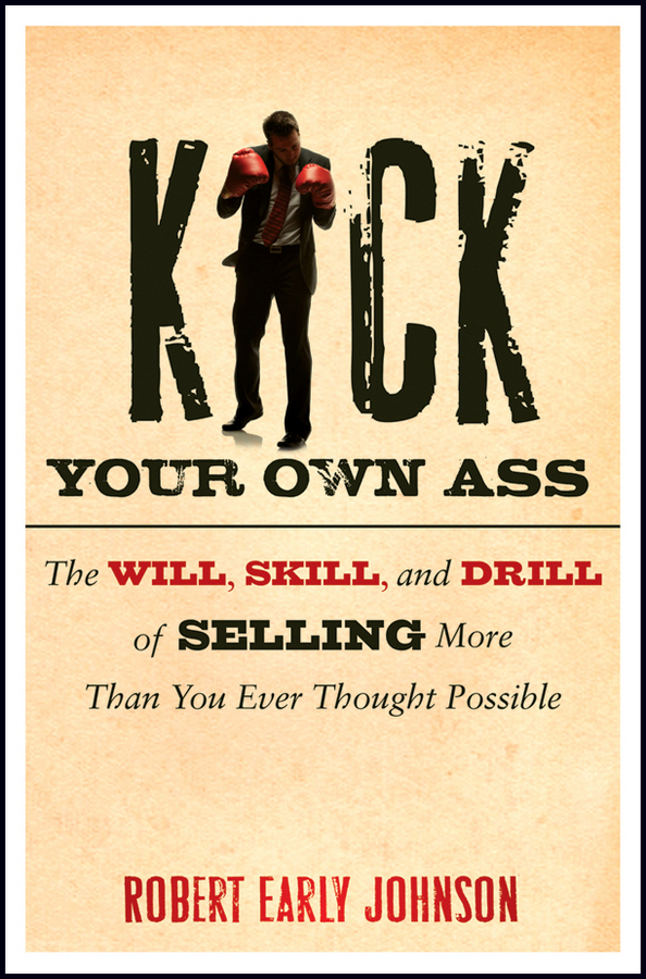 Обложка книги «Kick Your Own Ass. The Will, Skill, and Drill of Selling More Than You Ever Thought Possible»