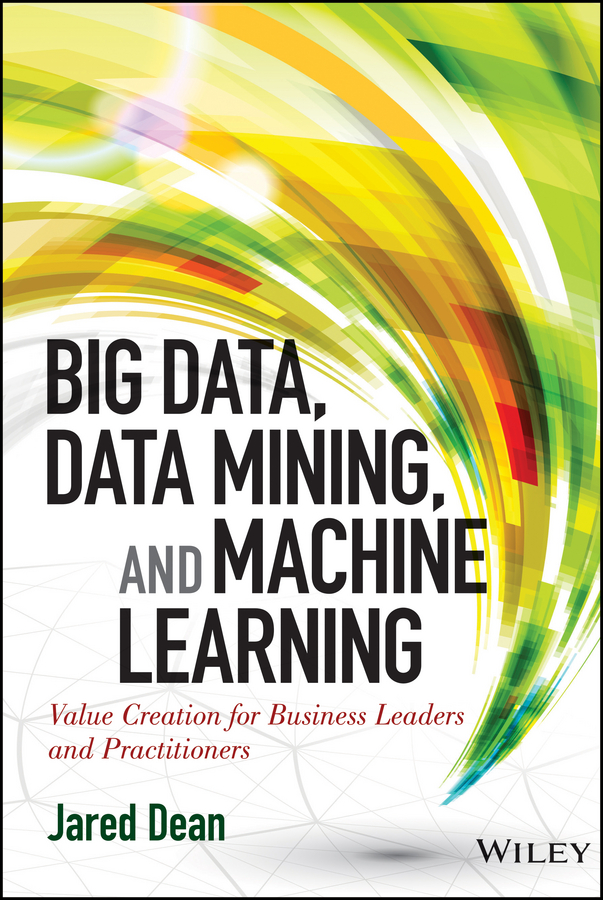 Обложка книги «Big Data, Data Mining, and Machine Learning. Value Creation for Business Leaders and Practitioners»