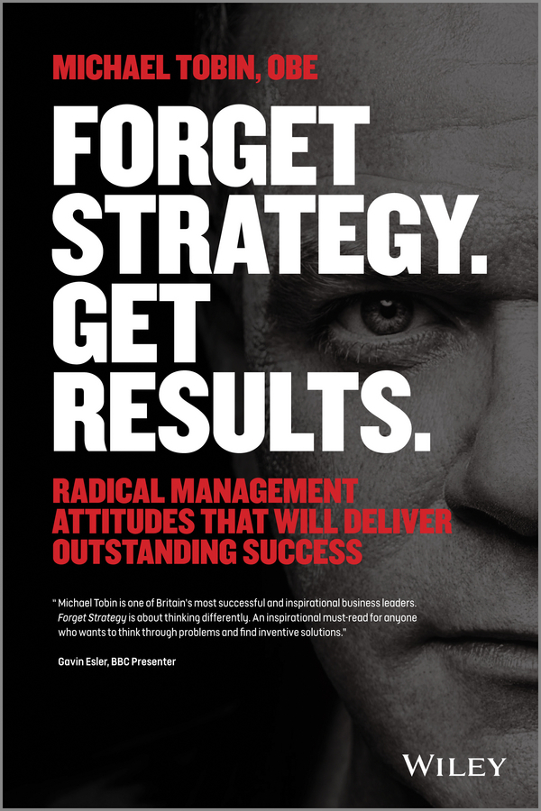 Обложка книги «Forget Strategy. Get Results. Radical Management Attitudes That Will Deliver Outstanding Success»