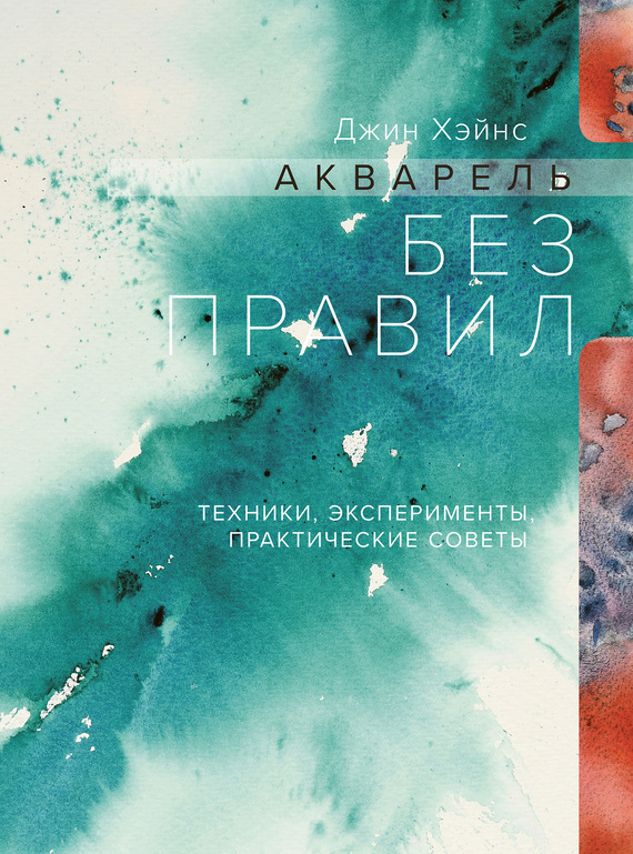 Обложка книги «Акварель без правил. Техники, эксперименты, практические советы»