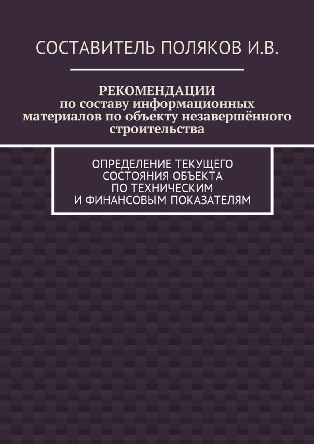 Обложка книги «РЕКОМЕНДАЦИИ по составу информационных материалов по объекту незавершённого строительства. Определение текущего состояния объекта по техническим и финансовым показателям»