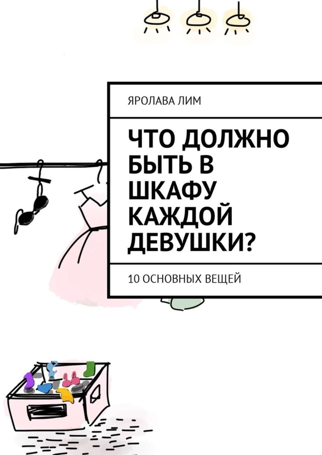 Обложка книги «Что должно быть в шкафу каждой девушки? 10 основных вещей»