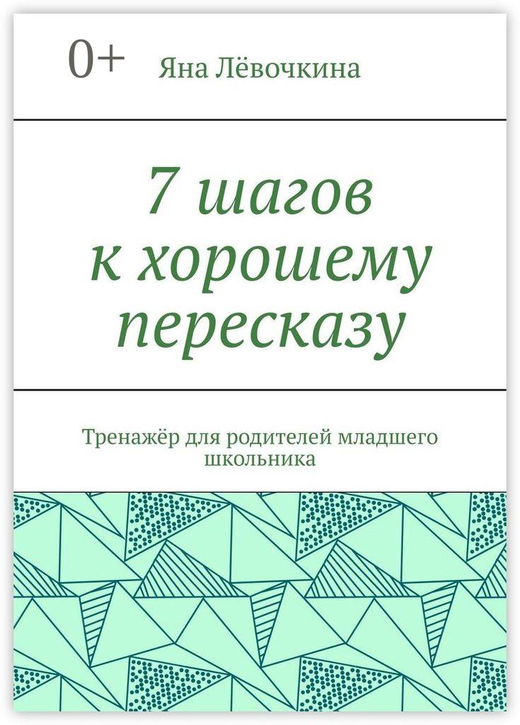 Обложка книги «7 шагов к хорошему пересказу. Тренажёр для родителей младшего школьника»