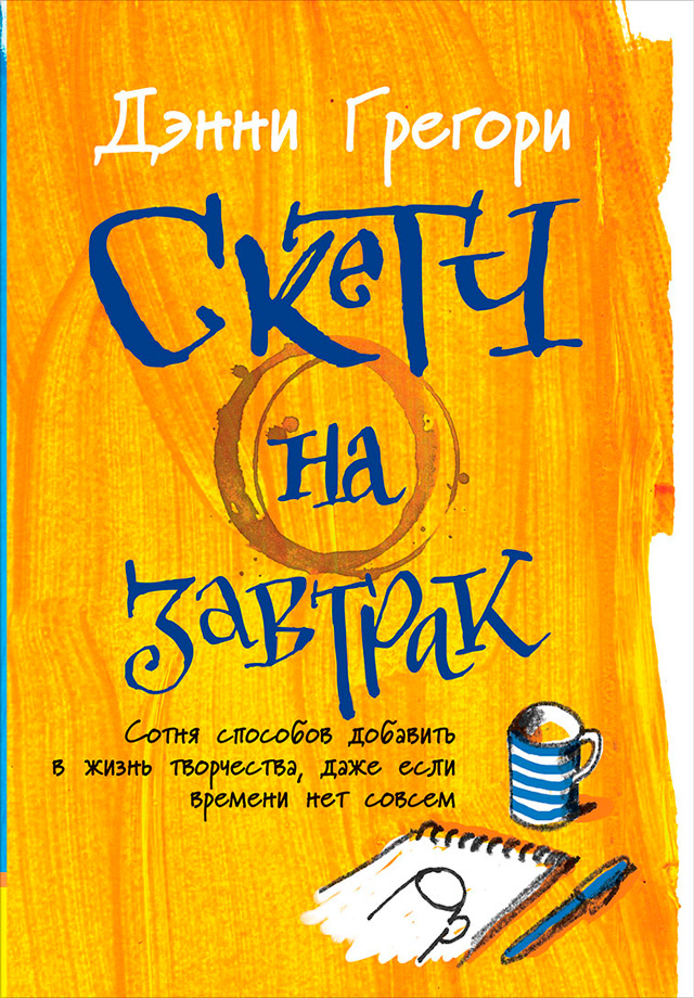 Обложка книги «Скетч на завтрак: Сотня способов добавить в жизнь творчества, даже если времени нет совсем»