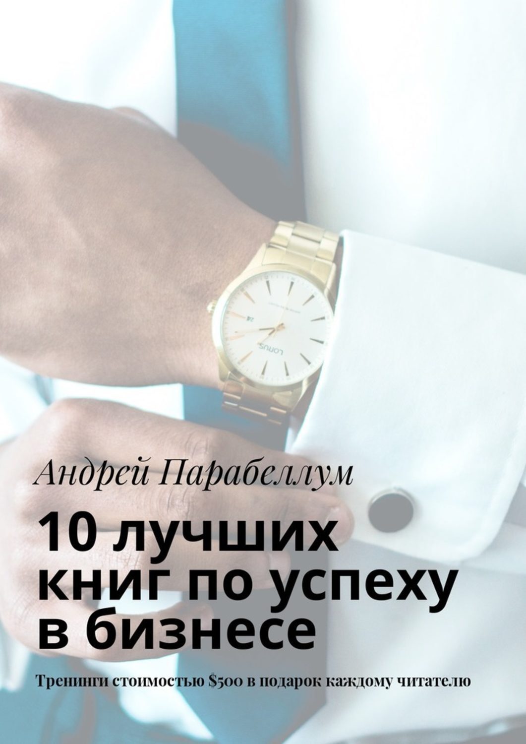 Обложка книги «10 лучших книг по успеху в бизнесе. Тренинги стоимостью $500 в подарок каждому читателю»