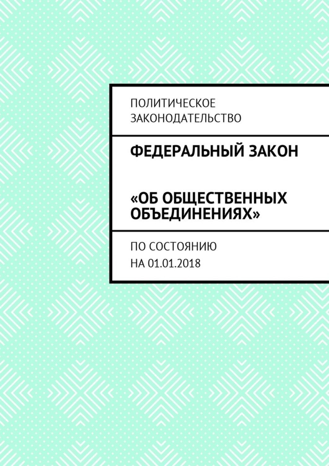 Обложка книги «Федеральный закон «Об общественных объединениях». По состоянию на 01.01.2018»