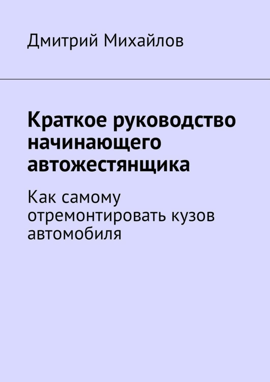 Обложка книги «Краткое руководство начинающего автожестянщика. Как самому отремонтировать кузов автомобиля»