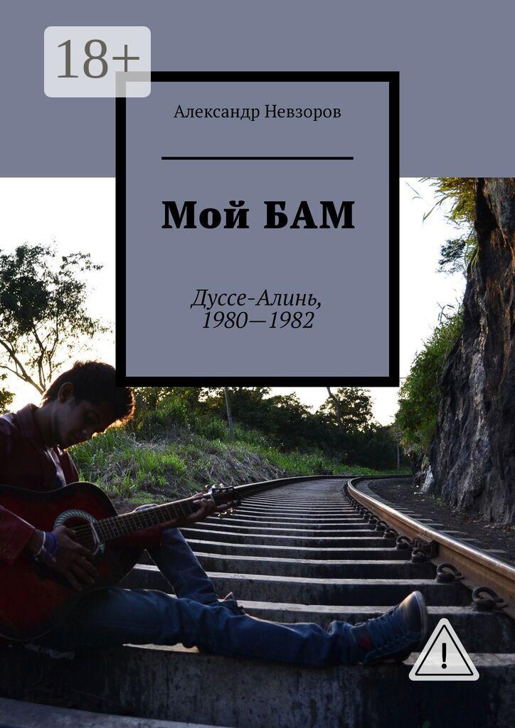 Обложка книги «Мой БАМ. Дуссе-Алинь, 1980—1982»