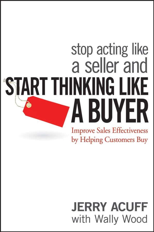 Обложка книги «Stop Acting Like a Seller and Start Thinking Like a Buyer. Improve Sales Effectiveness by Helping Customers Buy»