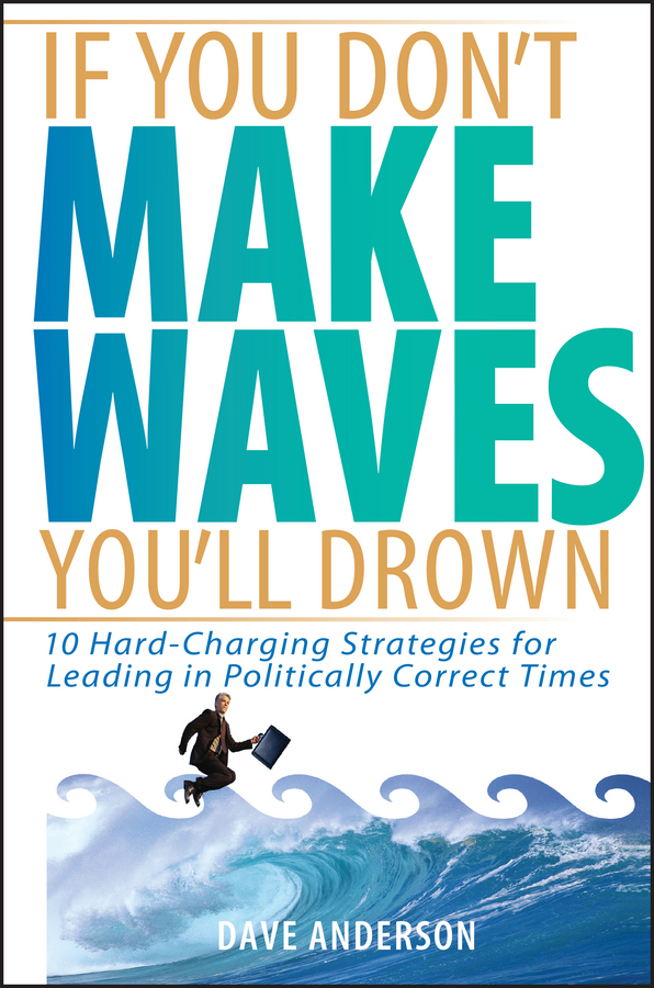 Обложка книги «If You Don't Make Waves, You'll Drown. 10 Hard-Charging Strategies for Leading in Politically Correct Times»