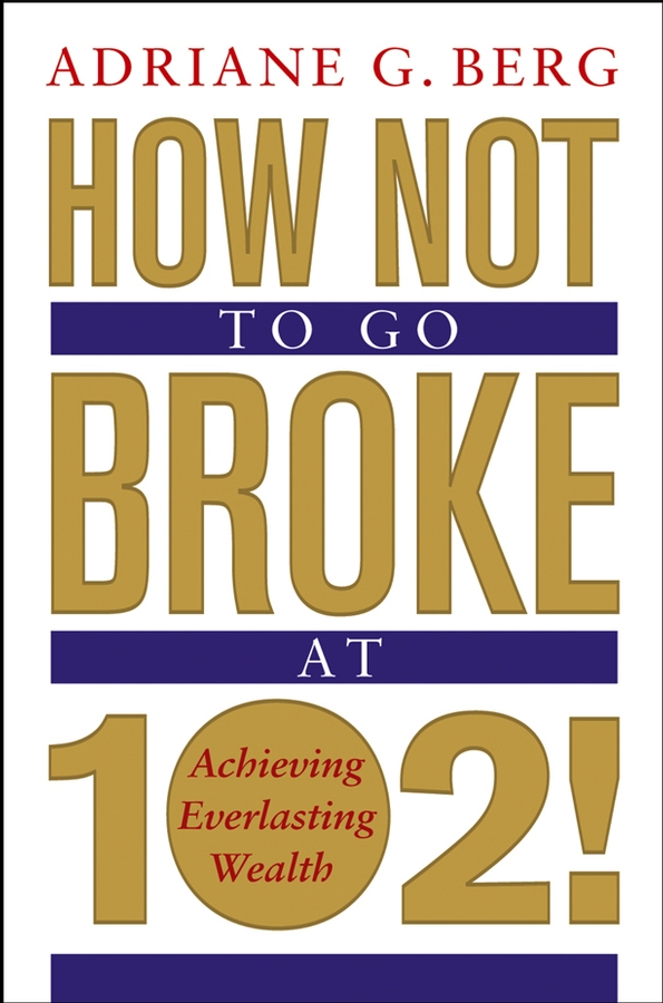 Обложка книги «How Not to Go Broke at 102!. Achieving Everlasting Wealth»