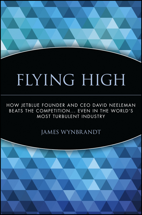 Обложка книги «Flying High. How JetBlue Founder and CEO David Neeleman Beats the Competition... Even in the World's Most Turbulent Industry»