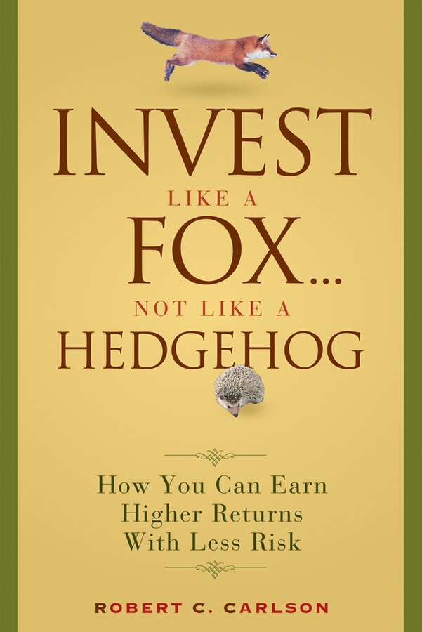 Обложка книги «Invest Like a Fox... Not Like a Hedgehog. How You Can Earn Higher Returns With Less Risk»