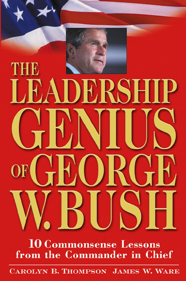 Обложка книги «The Leadership Genius of George W. Bush. 10 Commonsense Lessons from the Commander in Chief»