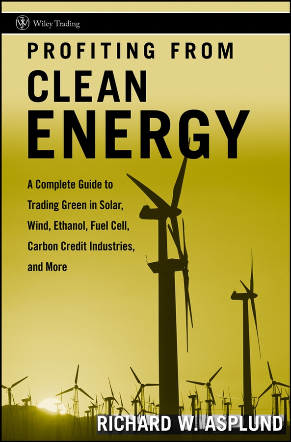 Обложка книги «Profiting from Clean Energy. A Complete Guide to Trading Green in Solar, Wind, Ethanol, Fuel Cell, Carbon Credit Industries, and More»