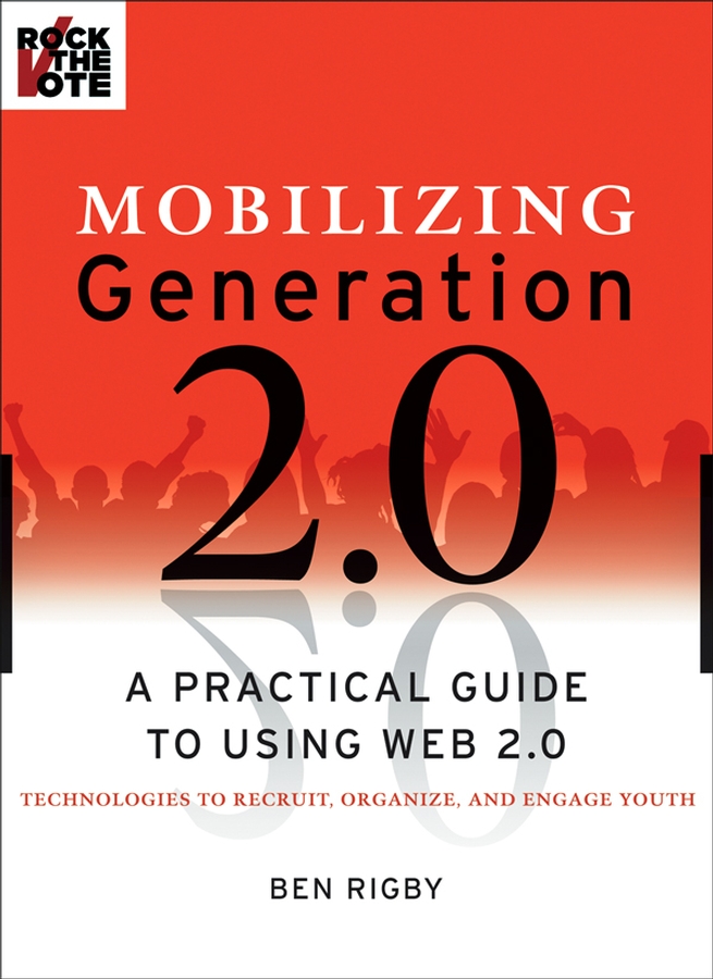 Обложка книги «Mobilizing Generation 2.0. A Practical Guide to Using Web 2.0: Technologies to Recruit, Organize and Engage Youth»