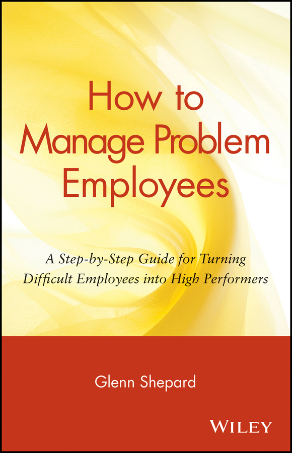 Обложка книги «How to Manage Problem Employees. A Step-by-Step Guide for Turning Difficult Employees into High Performers»