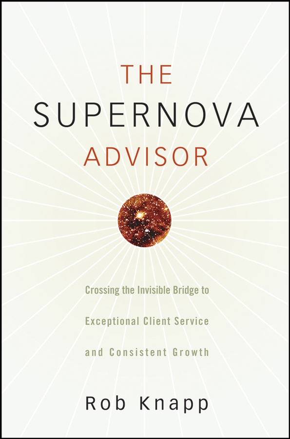 Обложка книги «The Supernova Advisor. Crossing the Invisible Bridge to Exceptional Client Service and Consistent Growth»