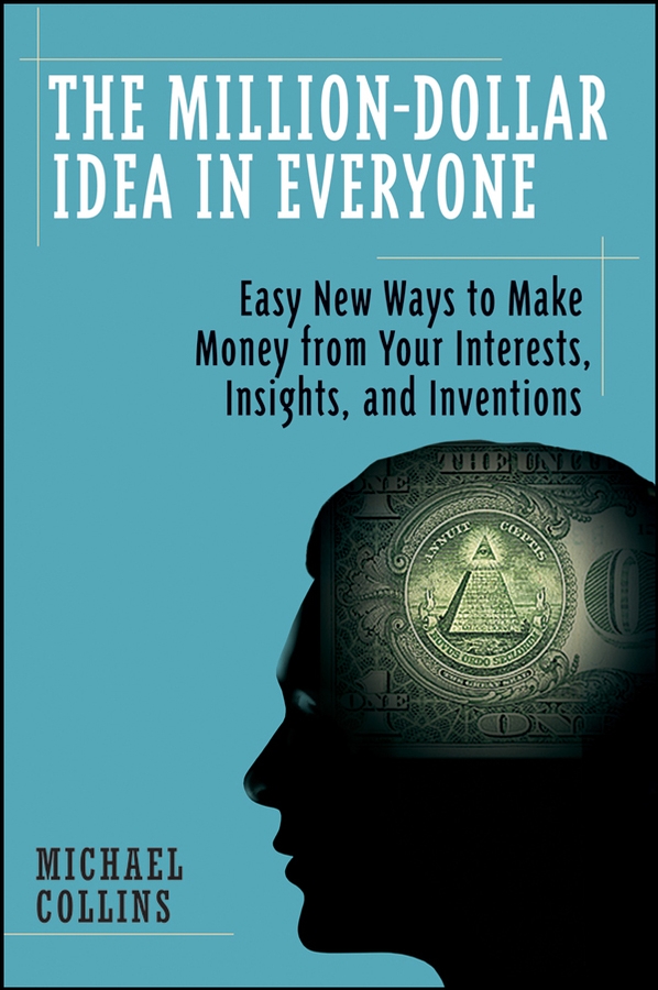 Обложка книги «The Million-Dollar Idea in Everyone. Easy New Ways to Make Money from Your Interests, Insights, and Inventions»