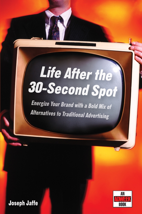 Обложка книги «Life After the 30-Second Spot. Energize Your Brand With a Bold Mix of Alternatives to Traditional Advertising»