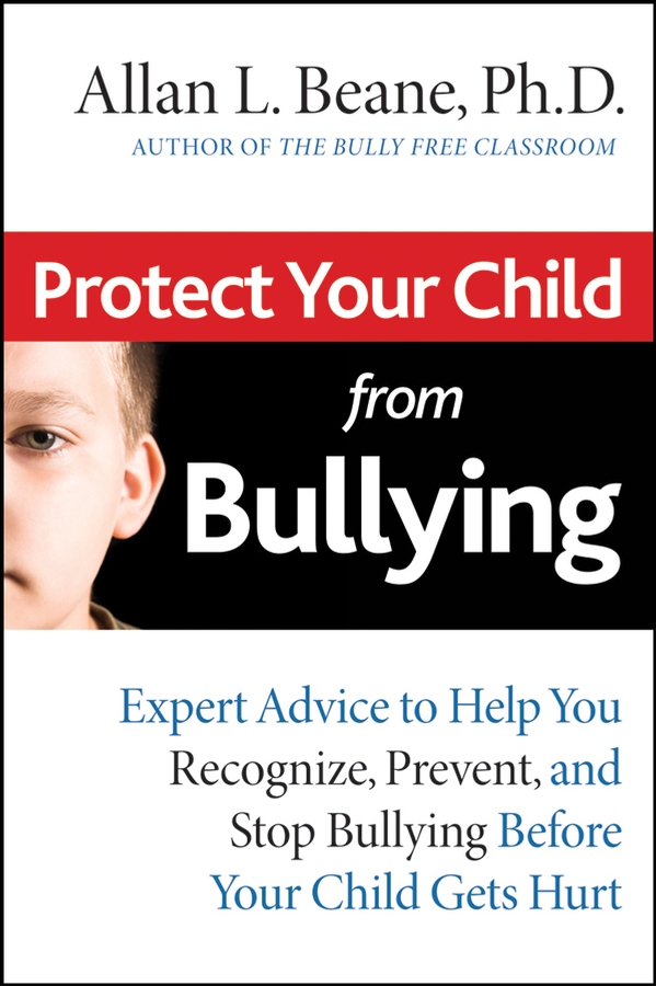 Обложка книги «Protect Your Child from Bullying. Expert Advice to Help You Recognize, Prevent, and Stop Bullying Before Your Child Gets Hurt»