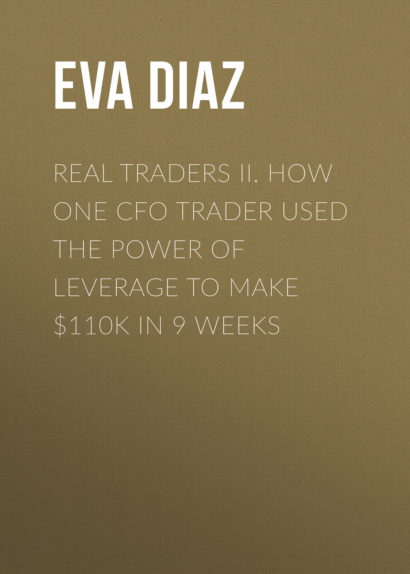 Обложка книги «Real Traders II. How One CFO Trader Used the Power of Leverage to make $110k in 9 Weeks»