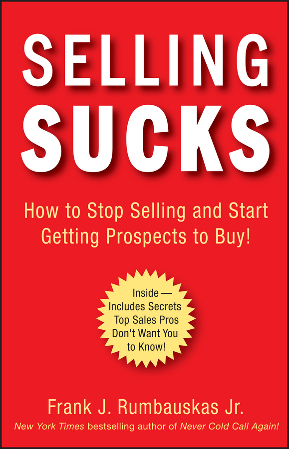 Обложка книги «Selling Sucks. How to Stop Selling and Start Getting Prospects to Buy!»