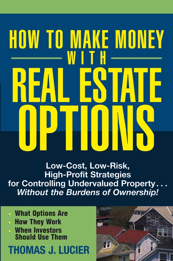 Обложка книги «How to Make Money With Real Estate Options. Low-Cost, Low-Risk, High-Profit Strategies for Controlling Undervalued Property....Without the Burdens of Ownership!»