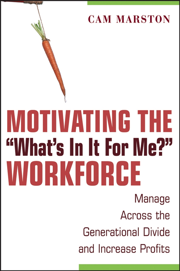 Обложка книги «Motivating the "What's In It For Me?" Workforce. Manage Across the Generational Divide and Increase Profits»