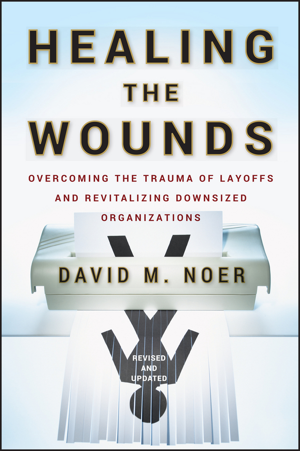 Обложка книги «Healing the Wounds. Overcoming the Trauma of Layoffs and Revitalizing Downsized Organizations»