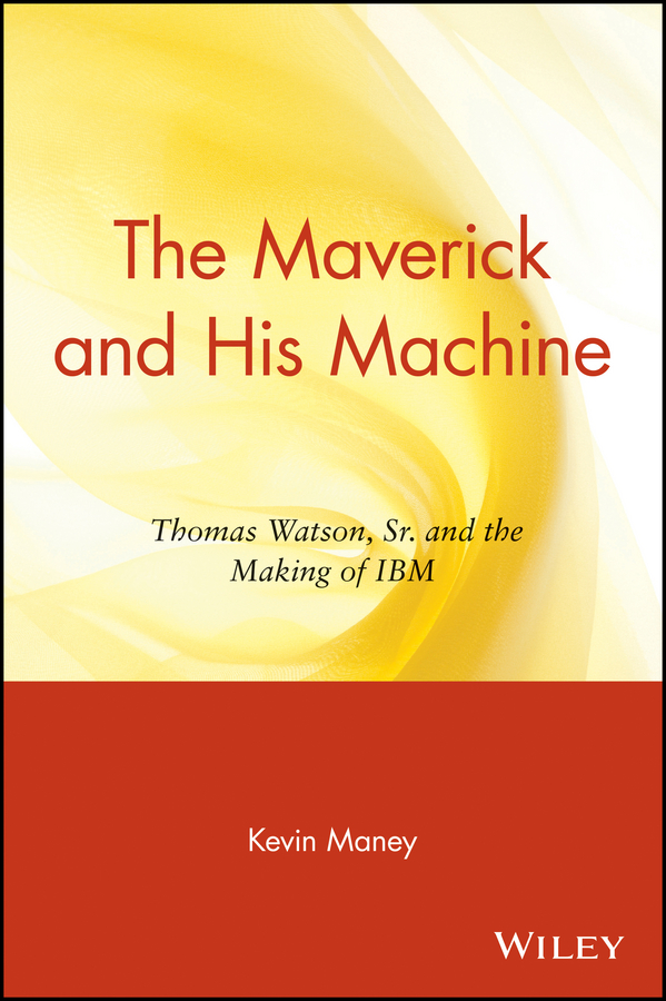Обложка книги «The Maverick and His Machine. Thomas Watson, Sr. and the Making of IBM»