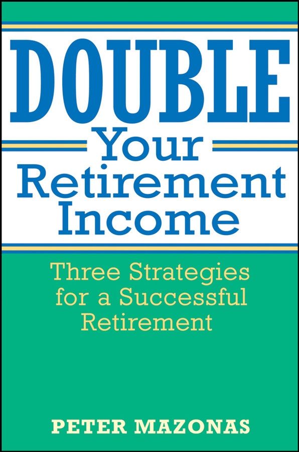 Обложка книги «Double Your Retirement Income. Three Strategies for a Successful Retirment»
